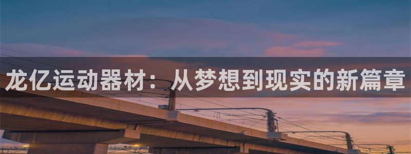 xk星空体育官方正版app娱乐40996:龙亿运动器材:从梦